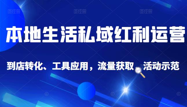 本地生活私域运营课：流量获取、工具应用，到店转化等全方位教学吉晟搞钱-网创项目资源站-副业项目-创业项目-搞钱项目吉晟搞钱