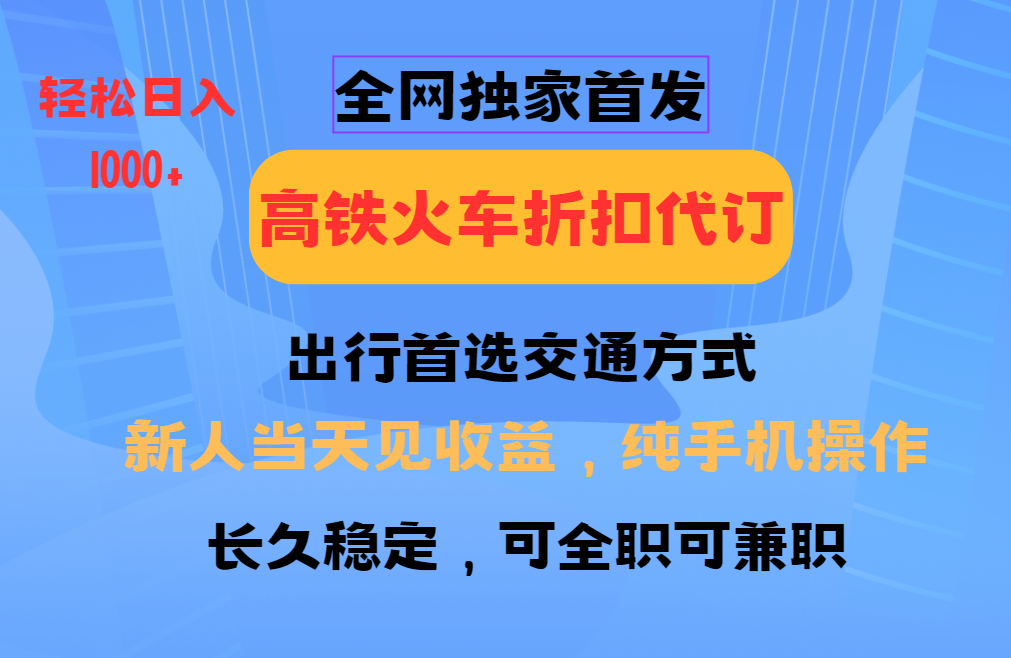 全网独家首发   全国高铁火车折扣代订   新手当日变现  纯手机操作 日入1000+吉晟搞钱-网创项目资源站-副业项目-创业项目-搞钱项目吉晟搞钱