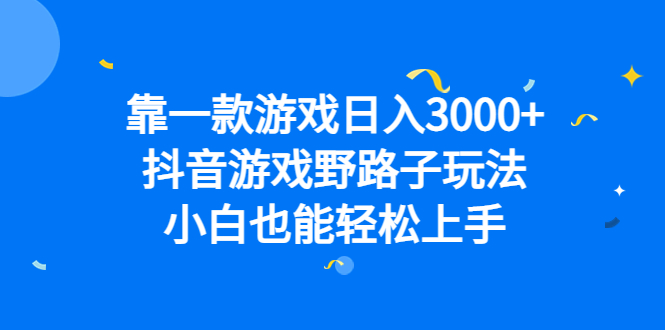 靠一款游戏日入3000+，抖音游戏野路子玩法，小白也能轻松上手吉晟搞钱-网创项目资源站-副业项目-创业项目-搞钱项目吉晟搞钱