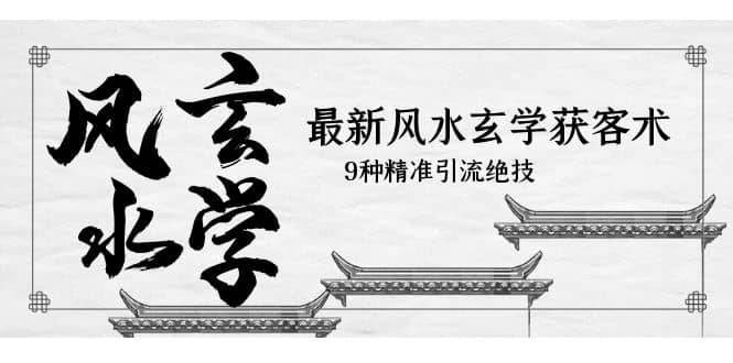 最新风水玄学-获客术，9种精准引流绝技（专题课）吉晟搞钱-网创项目资源站-副业项目-创业项目-搞钱项目吉晟搞钱