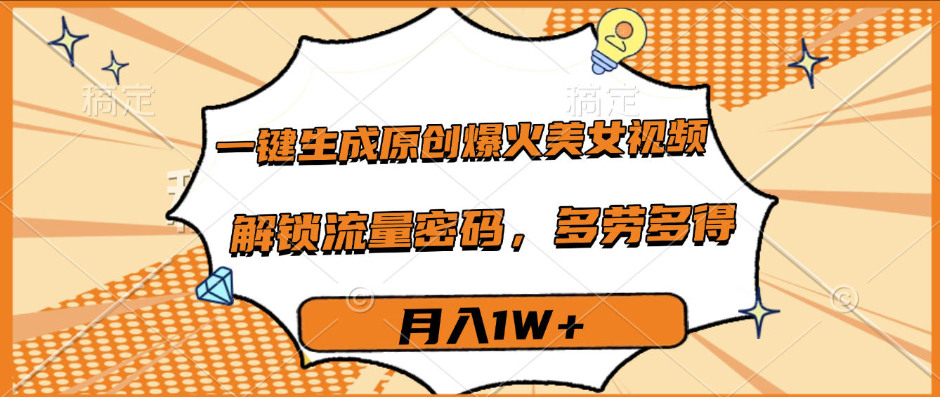 一键生成原创爆火美女视频，多劳多得，解锁流量密码，月入1W+吉晟搞钱-网创项目资源站-副业项目-创业项目-搞钱项目吉晟搞钱