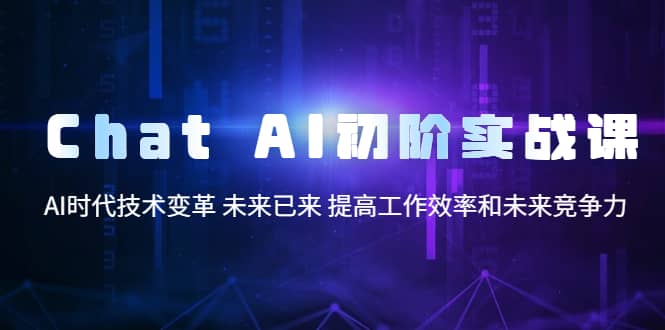 Chat AI初阶实战课，AI时代技术变革 未来已来 提高工作效率和未来竞争力吉晟搞钱-网创项目资源站-副业项目-创业项目-搞钱项目吉晟搞钱