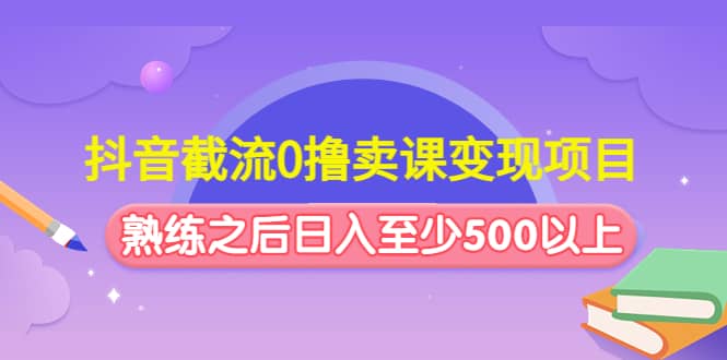 抖音截流0撸卖课变现项目吉晟搞钱-网创项目资源站-副业项目-创业项目-搞钱项目吉晟搞钱