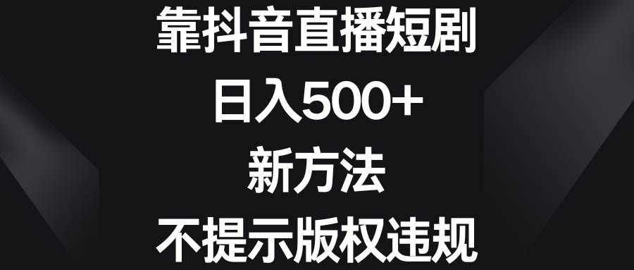 靠抖音直播短剧，日入500+，新方法、不提示版权违规吉晟搞钱-网创项目资源站-副业项目-创业项目-搞钱项目吉晟搞钱