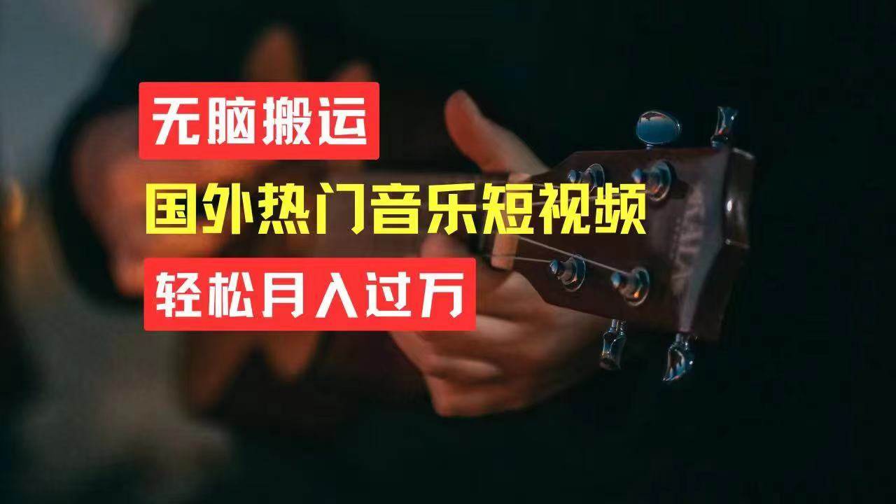无脑搬运国外热门音乐短视频，轻松月入过万吉晟搞钱-网创项目资源站-副业项目-创业项目-搞钱项目吉晟搞钱