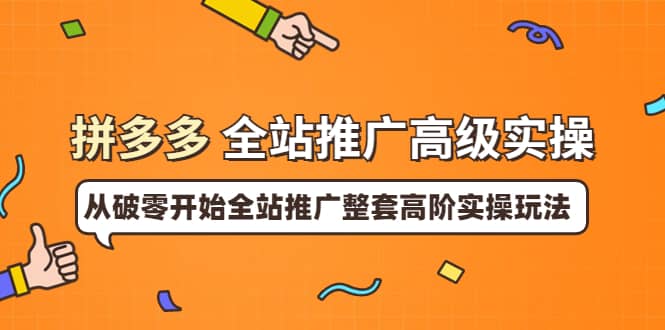 拼多多全站推广高级实操：从破零开始全站推广整套高阶实操玩法吉晟搞钱-网创项目资源站-副业项目-创业项目-搞钱项目吉晟搞钱