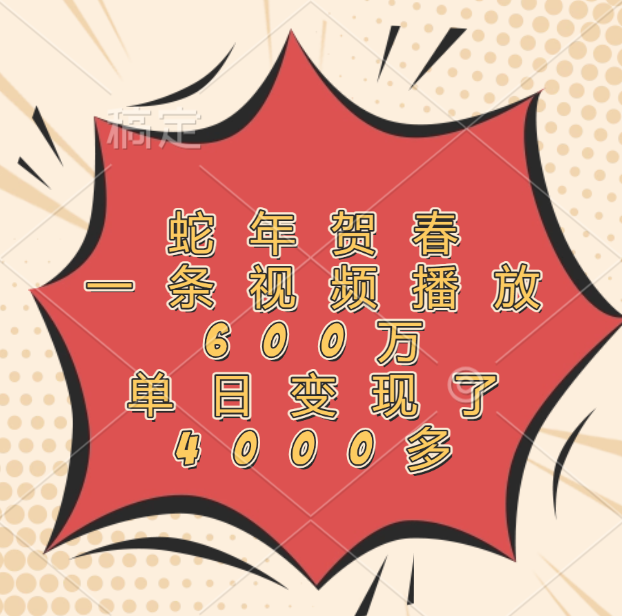 蛇年贺春，一条视频播放600万，单日变现了4000多吉晟搞钱-网创项目资源站-副业项目-创业项目-搞钱项目吉晟搞钱