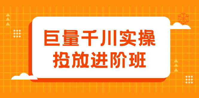 巨量千川实操投放进阶班，投放策略、方案，复盘模型和数据异常全套解决方法吉晟搞钱-网创项目资源站-副业项目-创业项目-搞钱项目吉晟搞钱