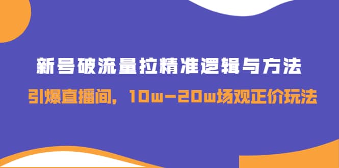 新号破流量拉精准逻辑与方法，引爆直播间，10w-20w场观正价玩法吉晟搞钱-网创项目资源站-副业项目-创业项目-搞钱项目吉晟搞钱