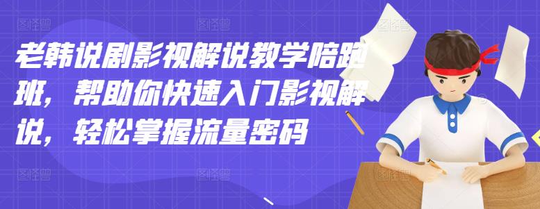 老韩说剧影视解说教学陪跑班，帮助你快速入门影视解说，轻松掌握流量密码吉晟搞钱-网创项目资源站-副业项目-创业项目-搞钱项目吉晟搞钱