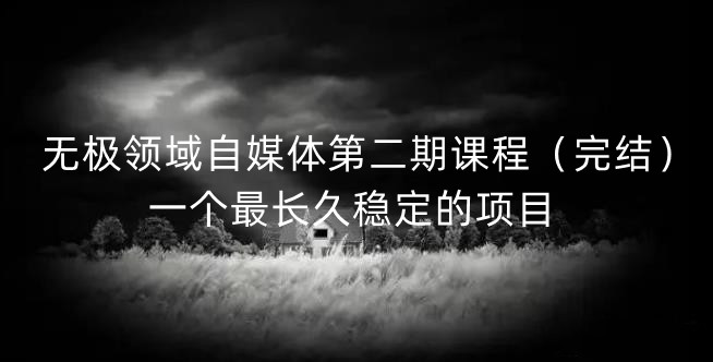 无极领域自媒体第二期课程（完结），一个最长久稳定的项目吉晟搞钱-网创项目资源站-副业项目-创业项目-搞钱项目吉晟搞钱