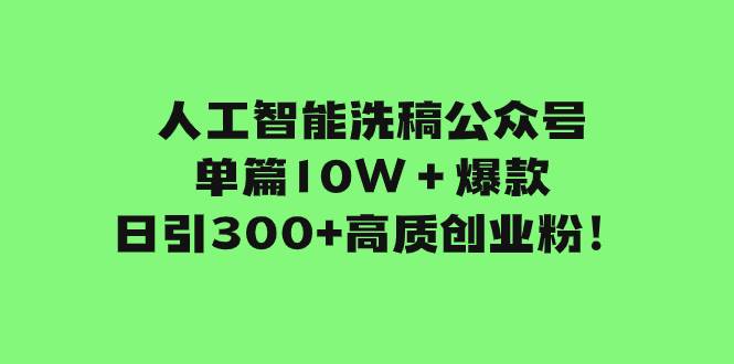 人工智能洗稿公众号单篇10W＋爆款，日引300+高质创业粉！吉晟搞钱-网创项目资源站-副业项目-创业项目-搞钱项目吉晟搞钱