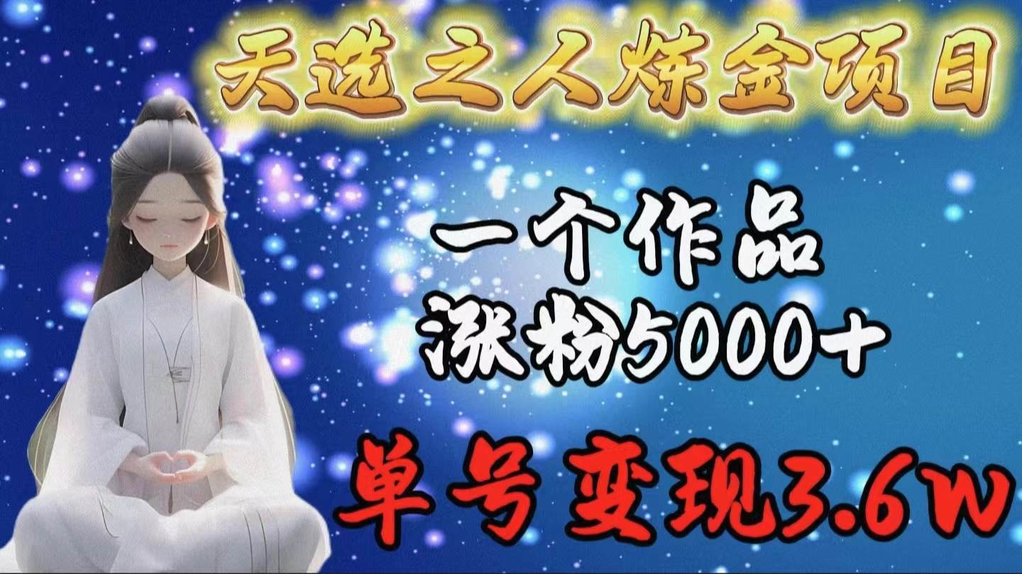 天选之人炼金项目，一个作品涨粉5000+，单号变现3.6w吉晟搞钱-网创项目资源站-副业项目-创业项目-搞钱项目吉晟搞钱
