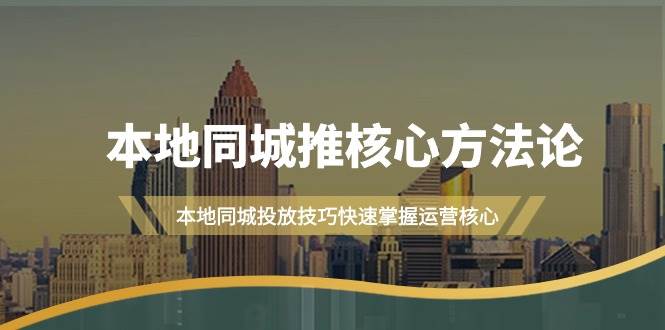 本地同城·推核心方法论，本地同城投放技巧快速掌握运营核心（16节课）吉晟搞钱-网创项目资源站-副业项目-创业项目-搞钱项目吉晟搞钱