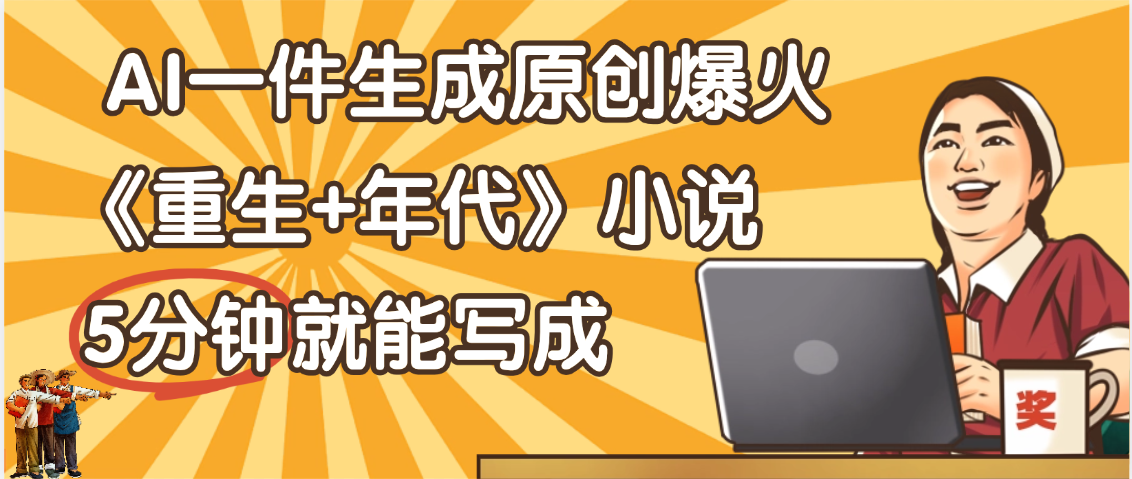 天呐！现在爆火的《重生+年代》类型的小说，现在用这个AI软件就可以一键生成原创小说了吉晟搞钱-网创项目资源站-副业项目-创业项目-搞钱项目吉晟搞钱
