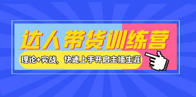 达人带货训练营，理论+实战，快速上手开启主播生涯！吉晟搞钱-网创项目资源站-副业项目-创业项目-搞钱项目吉晟搞钱