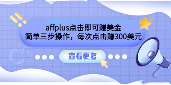 affplus点击即可赚美金，简单三步操作，每次点击赚300美元【视频教程】吉晟搞钱-网创项目资源站-副业项目-创业项目-搞钱项目吉晟搞钱