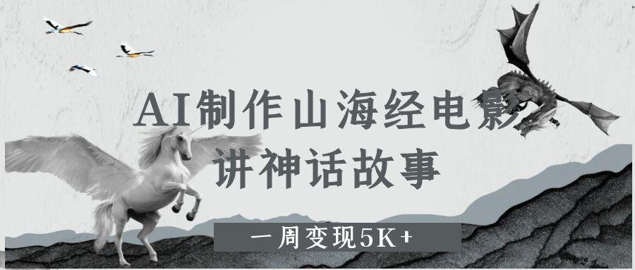 AI制作山海经电影，讲神话故事，一周变现5K+吉晟搞钱-网创项目资源站-副业项目-创业项目-搞钱项目吉晟搞钱