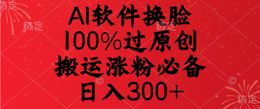 AI软件换脸，100%过原创，搬运涨粉必备，日入300+吉晟搞钱-网创项目资源站-副业项目-创业项目-搞钱项目吉晟搞钱