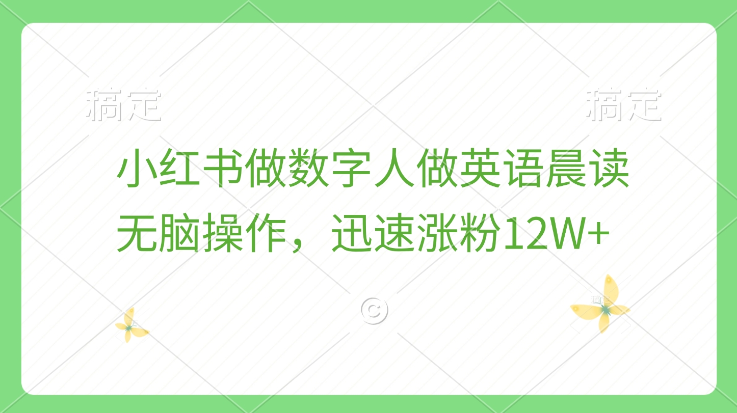 小红书做数字人做英语晨读，无脑操作，迅速涨粉12W+吉晟搞钱-网创项目资源站-副业项目-创业项目-搞钱项目吉晟搞钱
