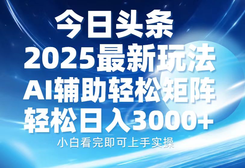 今日头条2025最新玩法，思路简单，复制粘贴，AI辅助，轻松矩阵日入3000+吉晟搞钱-网创项目资源站-副业项目-创业项目-搞钱项目吉晟搞钱