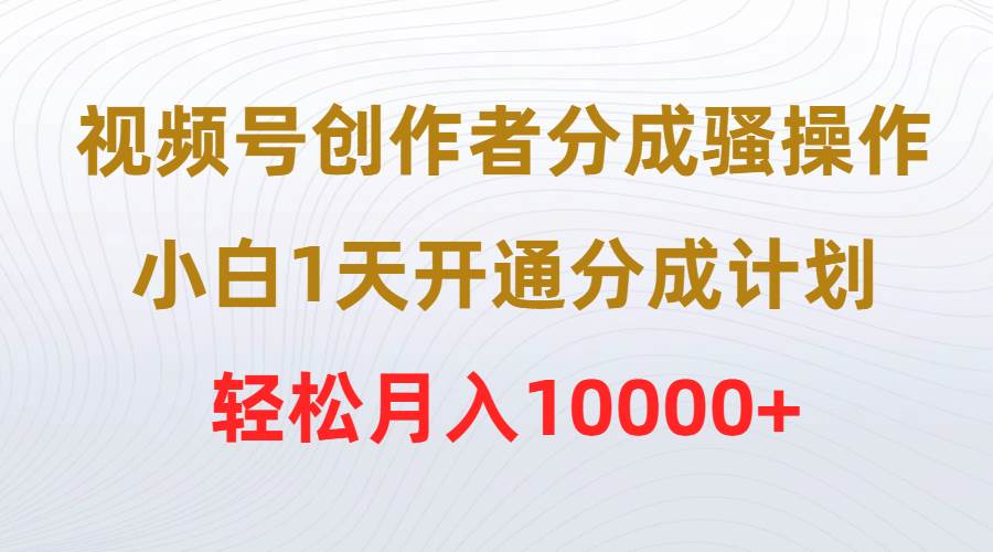 视频号创作者分成骚操作，小白1天开通分成计划，轻松月入10000+吉晟搞钱-网创项目资源站-副业项目-创业项目-搞钱项目吉晟搞钱
