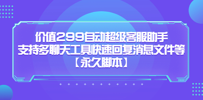 价值299自动超级客服助手，支持多聊天工具快速回复消息文件等吉晟搞钱-网创项目资源站-副业项目-创业项目-搞钱项目吉晟搞钱