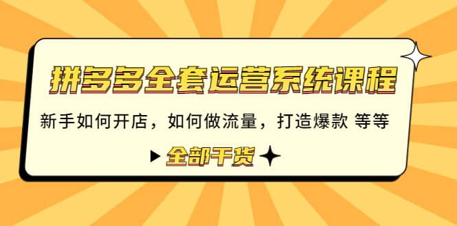 拼多多全套运营系统课程：新手如何开店 如何做流量 打造爆款 等等 全部干货吉晟搞钱-网创项目资源站-副业项目-创业项目-搞钱项目吉晟搞钱