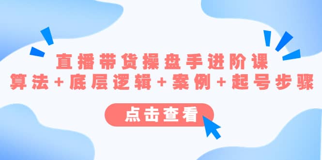 直播带货/操盘手/进阶课，算法+底层逻辑+案例+起号步骤吉晟搞钱-网创项目资源站-副业项目-创业项目-搞钱项目吉晟搞钱