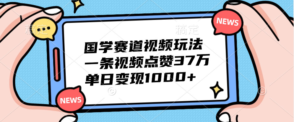 国学赛道视频玩法，单日变现1000+，一条视频点赞37万吉晟搞钱-网创项目资源站-副业项目-创业项目-搞钱项目吉晟搞钱