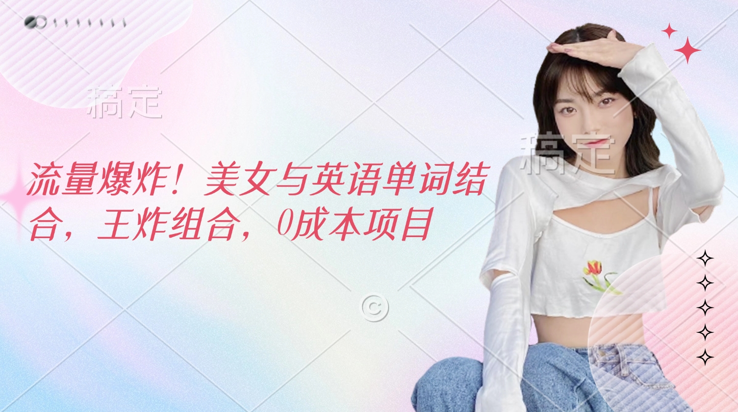 流量爆炸！美女与英语单词结合，王炸组合，0成本项目吉晟搞钱-网创项目资源站-副业项目-创业项目-搞钱项目吉晟搞钱