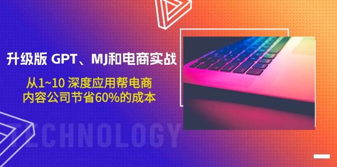 升级版 GPT、MJ和电商实战，从1~10 深度应用帮电商、内容公司节省60%的成本吉晟搞钱-网创项目资源站-副业项目-创业项目-搞钱项目吉晟搞钱