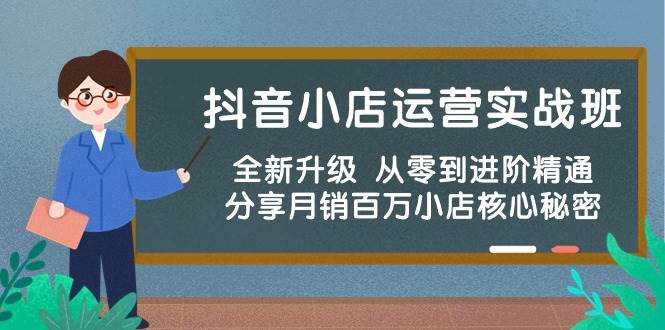 抖音小店运营实战班，全新升级 从零到进阶精通 分享月销百万小店核心秘密吉晟搞钱-网创项目资源站-副业项目-创业项目-搞钱项目吉晟搞钱