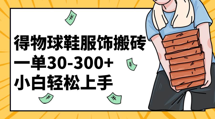 得物球鞋服饰搬砖一单30-300+ 小白轻松上手吉晟搞钱-网创项目资源站-副业项目-创业项目-搞钱项目吉晟搞钱
