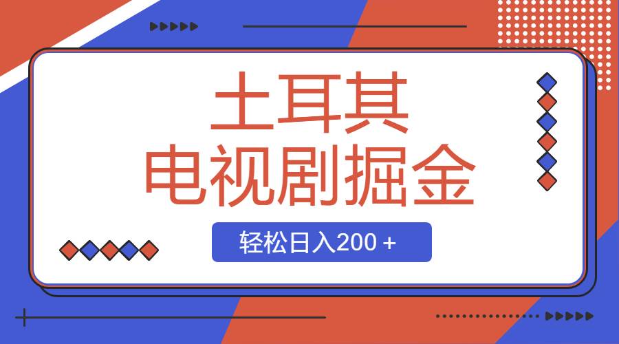 土耳其电视剧掘金项目，操作简单，轻松日入200＋吉晟搞钱-网创项目资源站-副业项目-创业项目-搞钱项目吉晟搞钱