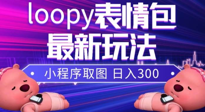 小狸猫loopy表情包小程序取图玩法，最新出的表情包素材吉晟搞钱-网创项目资源站-副业项目-创业项目-搞钱项目吉晟搞钱