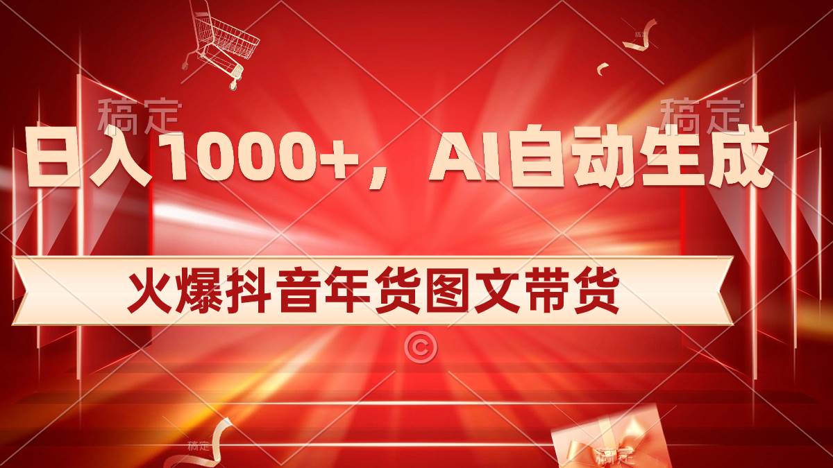 日入1000+火爆抖音年货图文带货，AI自动生成自己的年货原创图文吉晟搞钱-网创项目资源站-副业项目-创业项目-搞钱项目吉晟搞钱
