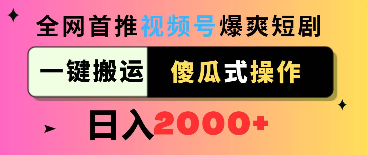 视频号爆爽短剧推广，一键搬运，傻瓜式操作，日入2000+吉晟搞钱-网创项目资源站-副业项目-创业项目-搞钱项目吉晟搞钱
