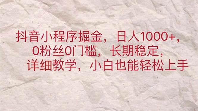 抖音小程序掘金，日人1000+，0粉丝0门槛，长期稳定，小白也能轻松上手吉晟搞钱-网创项目资源站-副业项目-创业项目-搞钱项目吉晟搞钱