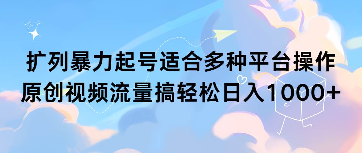 扩列暴力起号适合多种平台操作原创视频流量搞轻松日入1000+吉晟搞钱-网创项目资源站-副业项目-创业项目-搞钱项目吉晟搞钱