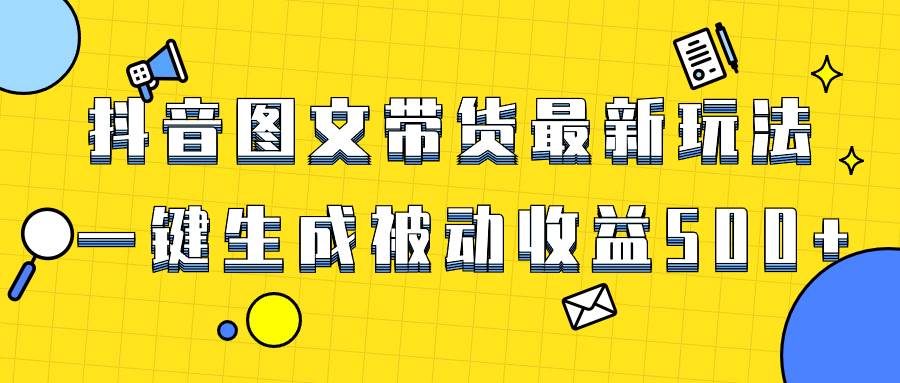 爆火抖音图文带货项目，最新玩法一键生成，单日轻松被动收益500+吉晟搞钱-网创项目资源站-副业项目-创业项目-搞钱项目吉晟搞钱