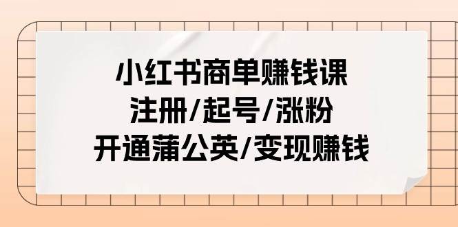 小红书商单赚钱课：注册/起号/涨粉/开通蒲公英/变现赚钱（25节课）吉晟搞钱-网创项目资源站-副业项目-创业项目-搞钱项目吉晟搞钱