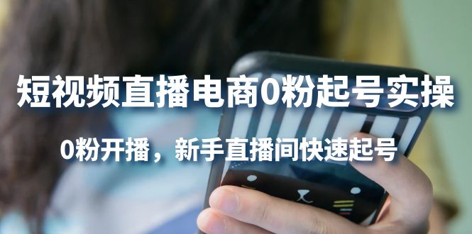 短视频直播电商0粉起号实操，0粉开播，新手直播间快速起号吉晟搞钱-网创项目资源站-副业项目-创业项目-搞钱项目吉晟搞钱
