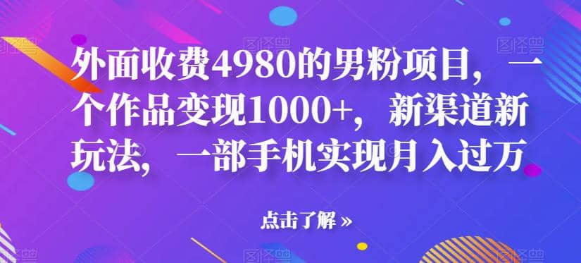 外面收费4980的男粉项目，一个作品变现1000+，新渠道新玩法，一部手机实现月入过万【揭秘】吉晟搞钱-网创项目资源站-副业项目-创业项目-搞钱项目吉晟搞钱