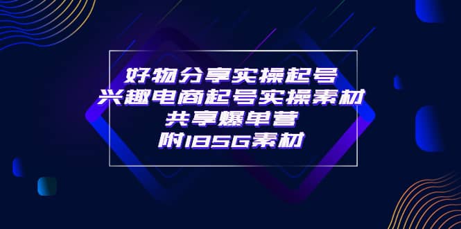 某收费培训·好物分享实操起号 兴趣电商起号实操素材共享爆单营（185G素材)吉晟搞钱-网创项目资源站-副业项目-创业项目-搞钱项目吉晟搞钱