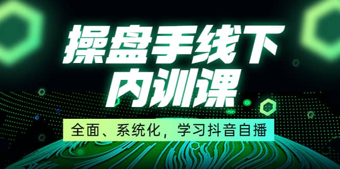 某收费培训第22期·操盘手线下内训课，全面、系统化，学习抖音自播吉晟搞钱-网创项目资源站-副业项目-创业项目-搞钱项目吉晟搞钱