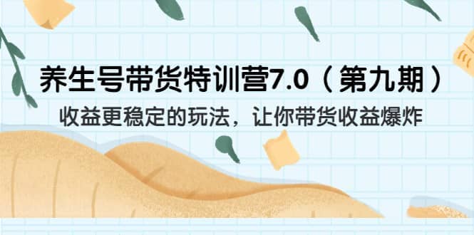 养生号带货特训营7.0（第九期）收益更稳定的玩法 让你带货收益爆炸（11节）吉晟搞钱-网创项目资源站-副业项目-创业项目-搞钱项目吉晟搞钱