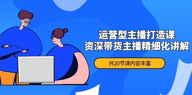 月销千万操盘手-运营型主播打造课，资深带货主播精细化讲解（20节课）吉晟搞钱-网创项目资源站-副业项目-创业项目-搞钱项目吉晟搞钱