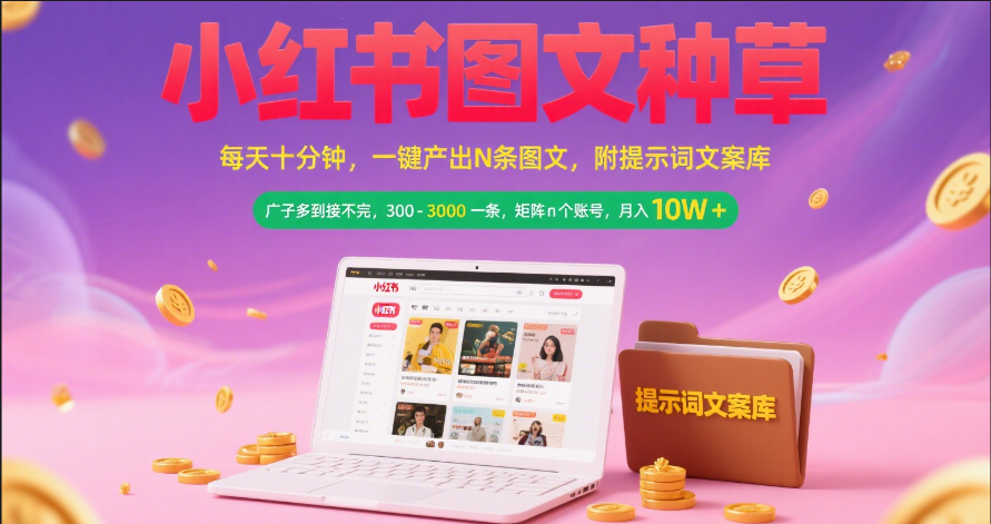 小红书图文种草   每天十分钟 一键产出N条图文 附提示词文案库广子多到接不完 300-3000一条 矩阵n个账号 月入10W+吉晟搞钱-网创项目资源站-副业项目-创业项目-搞钱项目吉晟搞钱