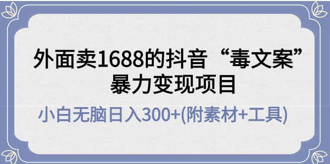 外面卖1688抖音“毒文案”项目吉晟搞钱-网创项目资源站-副业项目-创业项目-搞钱项目吉晟搞钱
